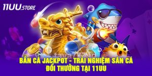 Bắn Cá Jackpot – Tựa Game Săn Cá Đổi Thưởng Cực Hot Tại 11UU