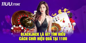 Blackjack Là Gì? Khám Phá Cách Chơi Chuẩn Và Mẹo Thắng Nhanh Tại 11UU