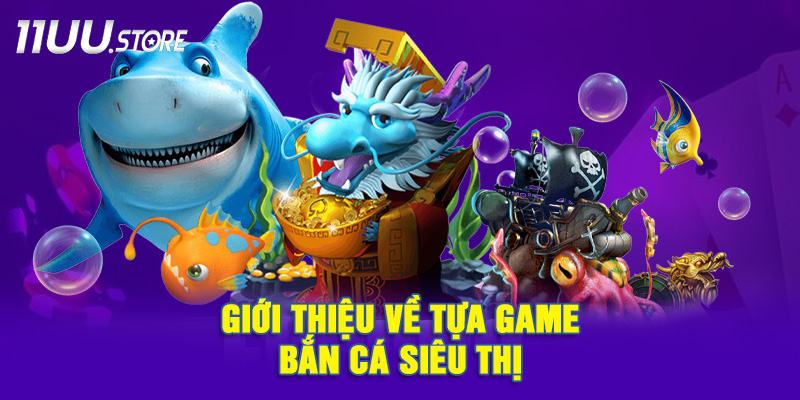 Tìm Hiểu Nguồn Gốc Và Cách Chơi Của Game Bắn Cá Siêu Thị