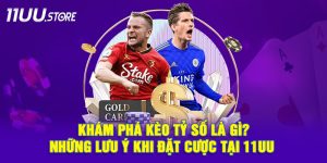 Giải mã kèo tỷ số là gì – hình thức cá cược hấp dẫn tại 11UU