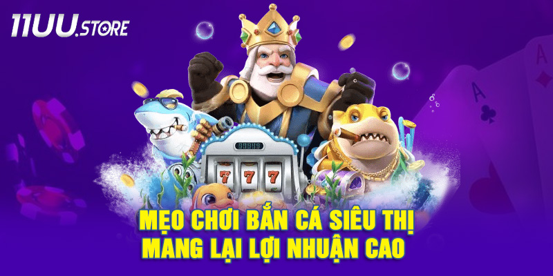 Kinh Nghiệm Chơi Bắn Cá Siêu Thị Dễ Ăn Tiền Cho Người Mới