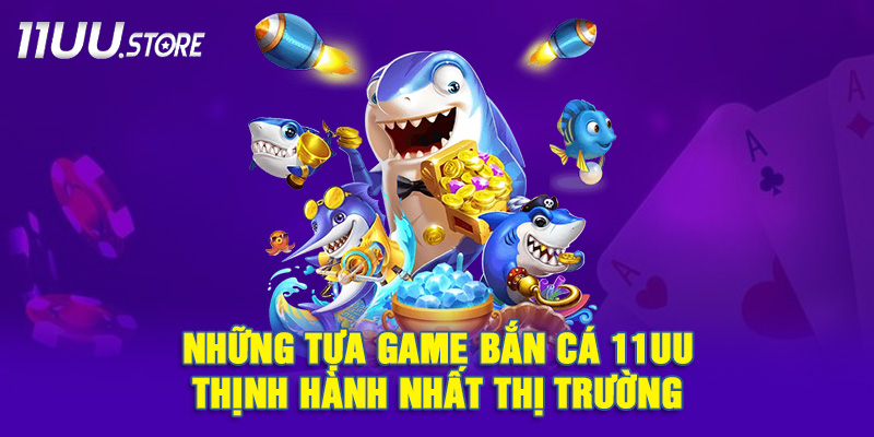 Điểm danh các siêu phẩm bắn cá đang làm mưa làm gió tại 11UU