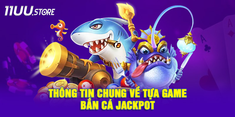 Tìm Hiểu Tổng Quan Về Game Bắn Cá Jackpot