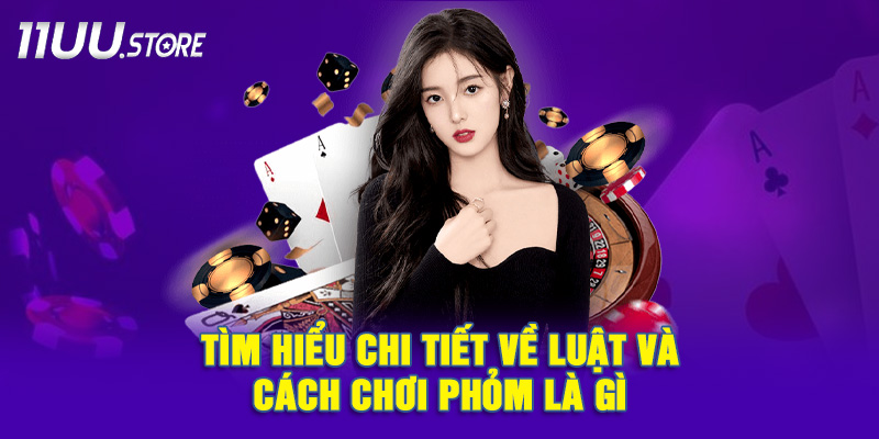 Khám phá cách chơi Phỏm từ A-Z 